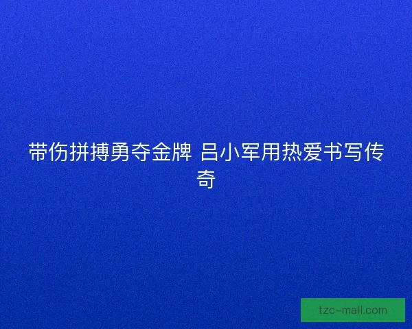 带伤拼搏勇夺金牌 吕小军用热爱书写传奇