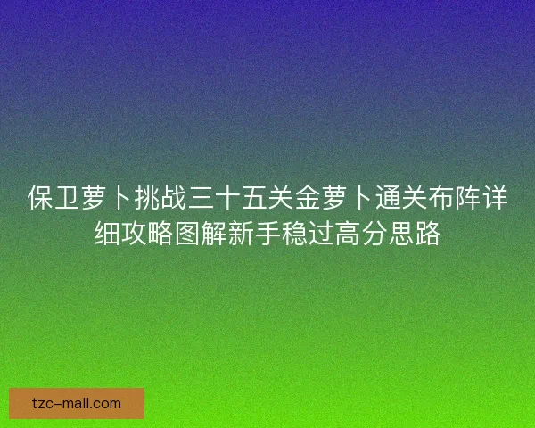 保卫萝卜挑战三十五关金萝卜通关布阵详细攻略图解新手稳过高分思路